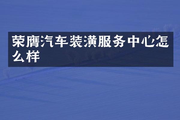荣膺汽车装潢服务中心怎么样