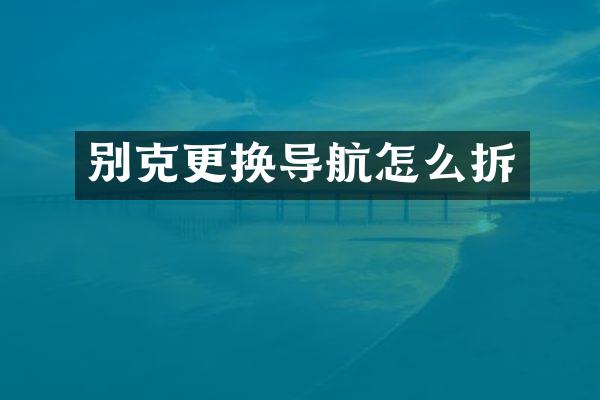 别克更换导航怎么拆