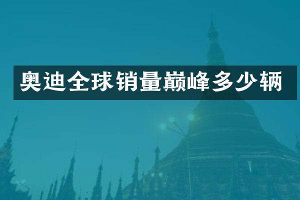 奥迪全球销量巅峰多少辆
