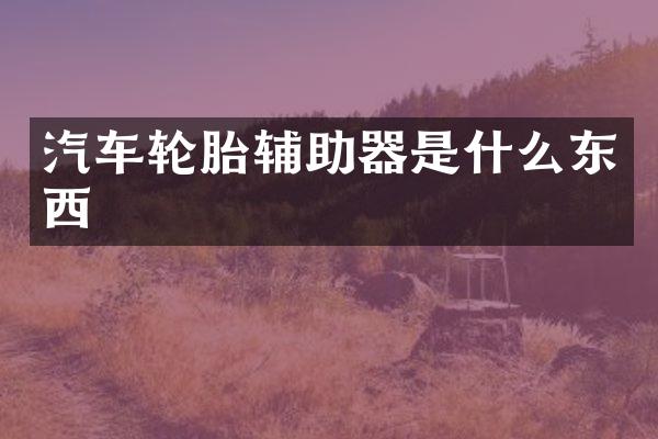 汽车轮胎辅助器是什么东西