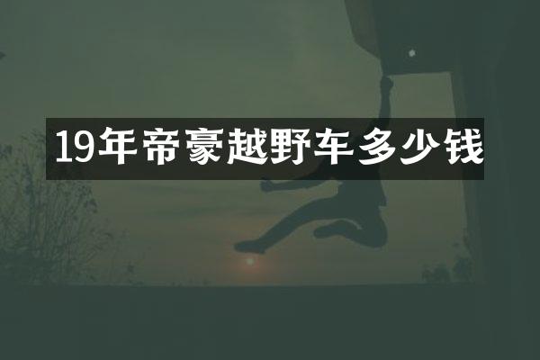 19年帝豪越野车多少钱