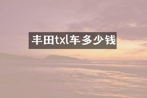 丰田txl车多少钱