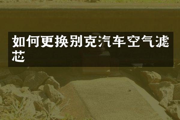 如何更换别克汽车空气滤芯