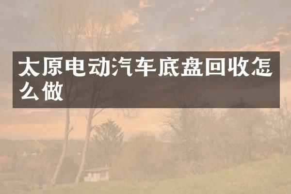 太原电动汽车底盘回收怎么做