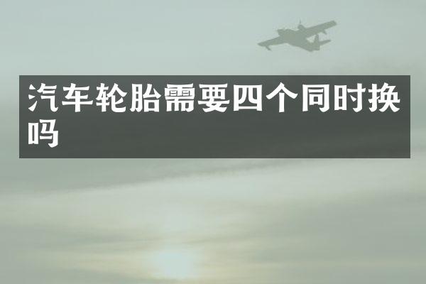 汽车轮胎需要四个同时换吗