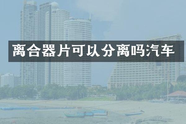 离合器片可以分离吗汽车