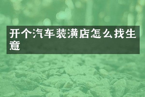 开个汽车装潢店怎么找生意