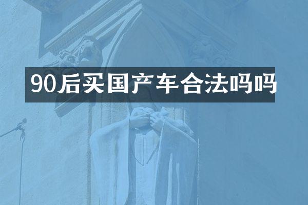 90后买国产车合法吗吗