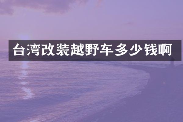 台湾改装越野车多少钱啊