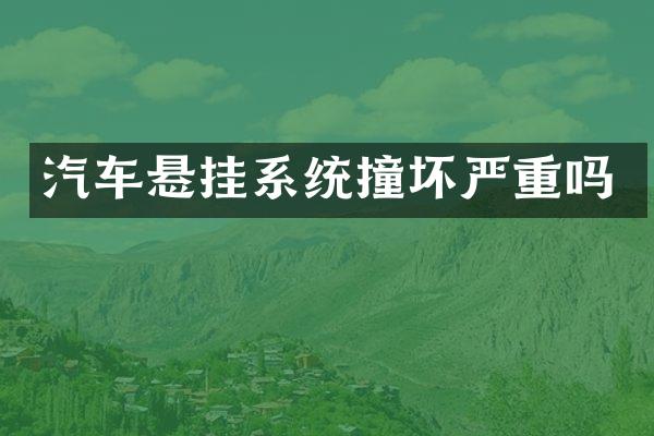 汽车悬挂系统撞坏严重吗