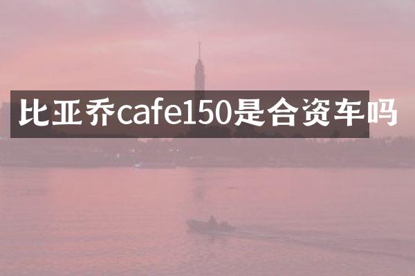 比亚乔cafe150是合资车吗