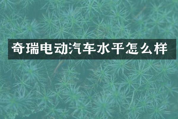 奇瑞电动汽车水平怎么样