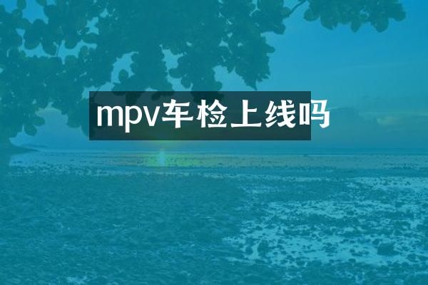 mpv车检上线吗