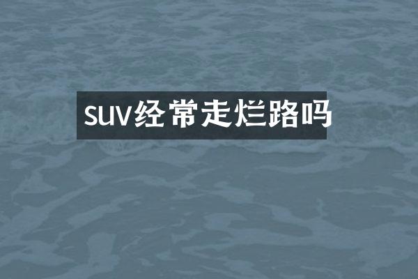 suv经常走烂路吗