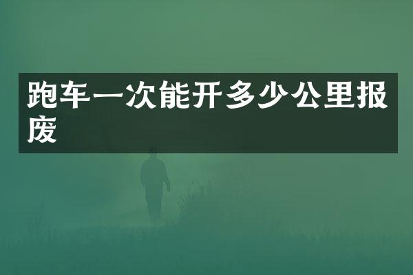 跑车一次能开多少公里报废