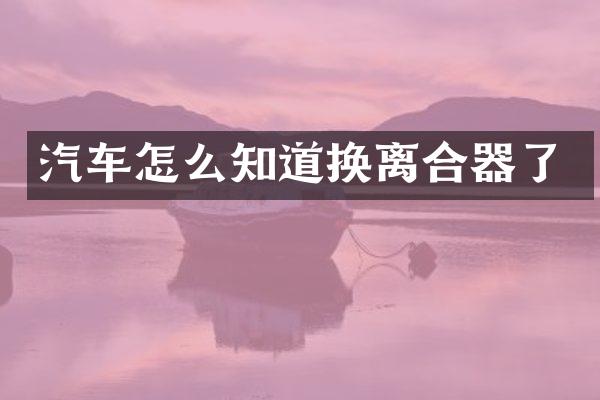 汽车怎么知道换离合器了