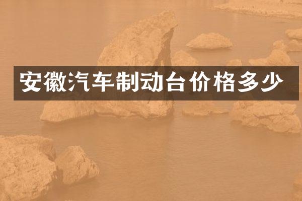 安徽汽车制动台价格多少