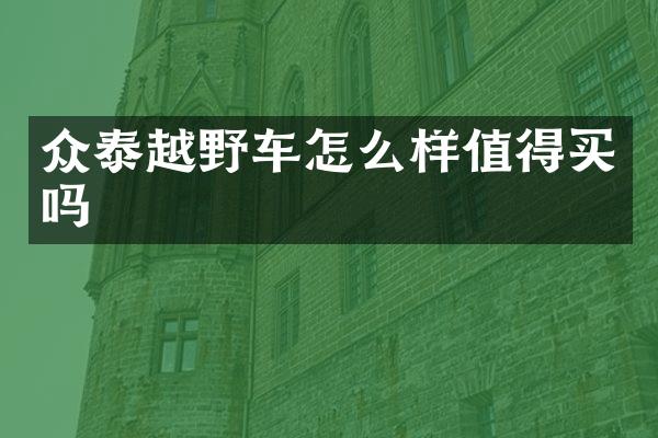 众泰越野车怎么样值得买吗