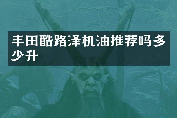丰田酷路泽机油推荐吗多少升