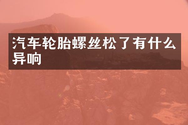 汽车轮胎螺丝松了有什么异响