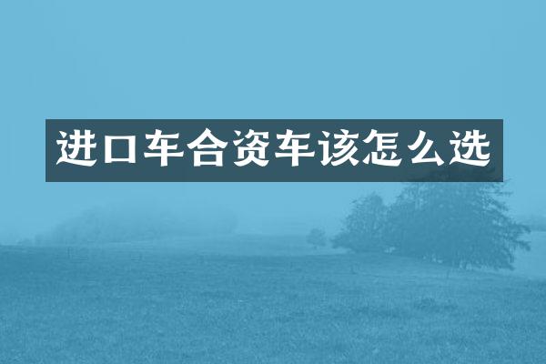 进口车合资车该怎么选