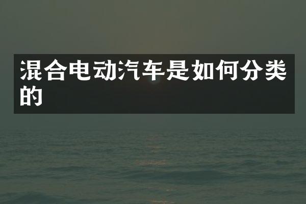 混合电动汽车是如何分类的