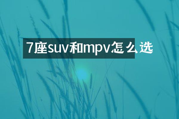 7座suv和mpv怎么选