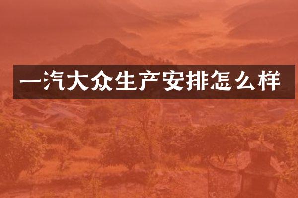 一汽大众生产安排怎么样