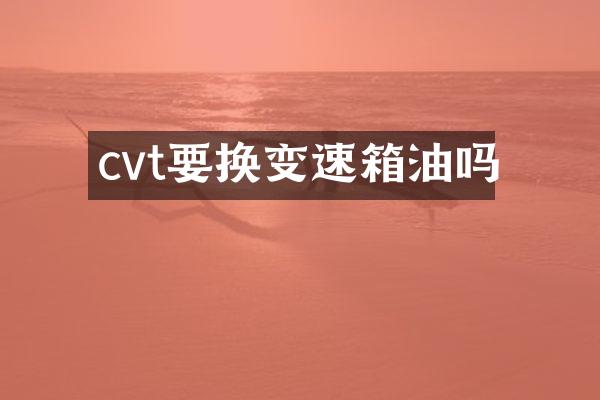 cvt要换变速箱油吗