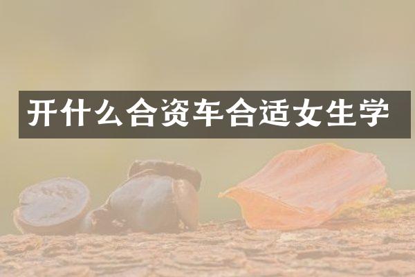 开什么合资车合适女生学
