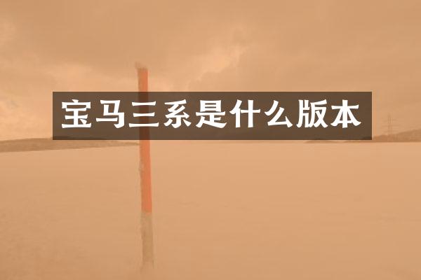 宝马三系是什么版本