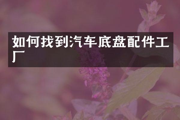 如何找到汽车底盘配件工厂