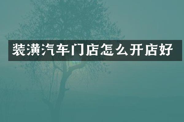 装潢汽车门店怎么开店好
