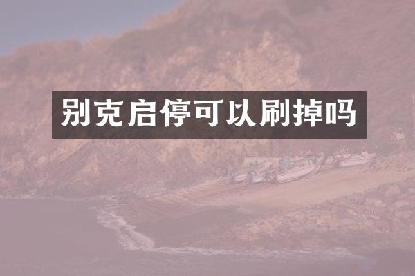 别克启停可以刷掉吗
