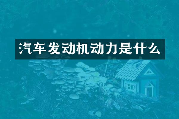 汽车发动机动力是什么