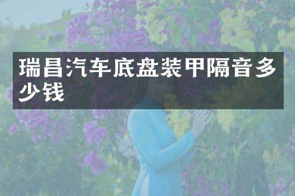 瑞昌汽车底盘装甲隔音多少钱