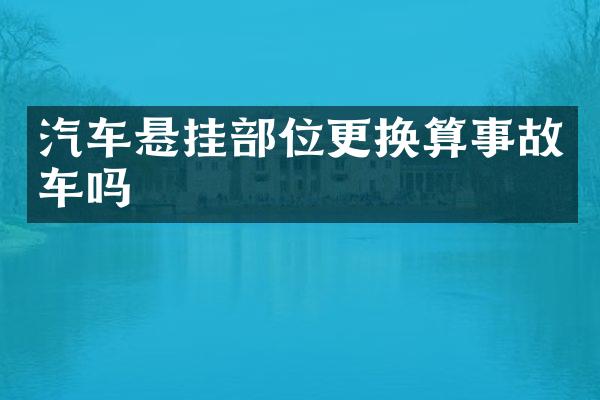 汽车悬挂部位更换算事故车吗