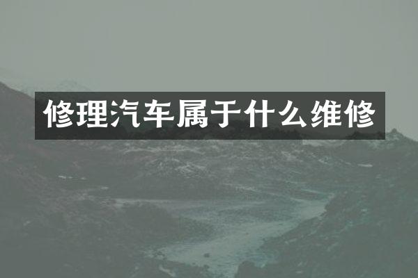 修理汽车属于什么维修