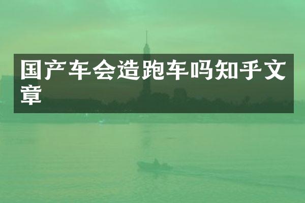 国产车会造跑车吗知乎文章