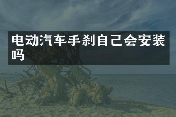 电动汽车手刹自己会安装吗