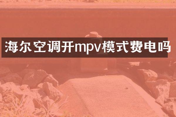 海尔空调开mpv模式费电吗