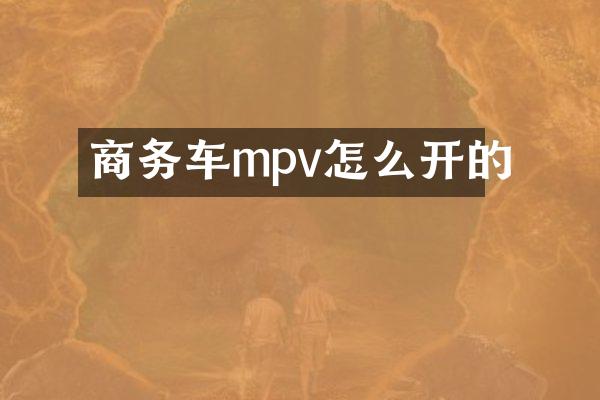 商务车mpv怎么开的
