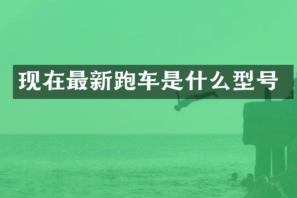 现在最新跑车是什么型号