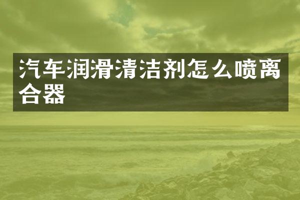 汽车润滑清洁剂怎么喷离合器