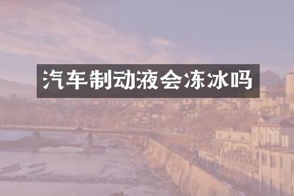 汽车制动液会冻冰吗