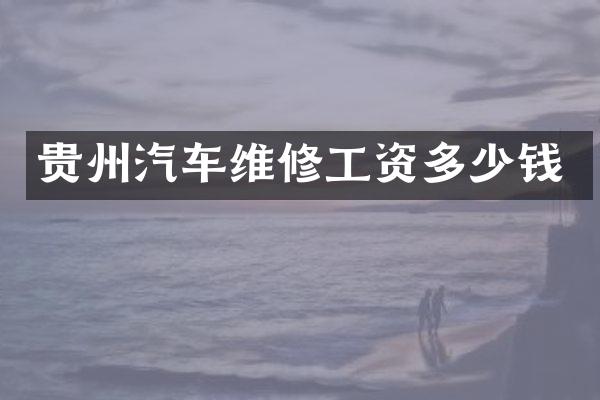贵州汽车维修工资多少钱