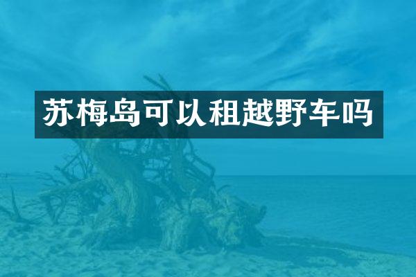苏梅岛可以租越野车吗