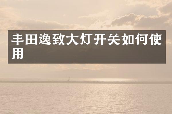 丰田逸致大灯开关如何使用
