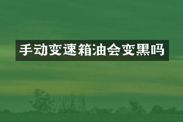 手动变速箱油会变黑吗