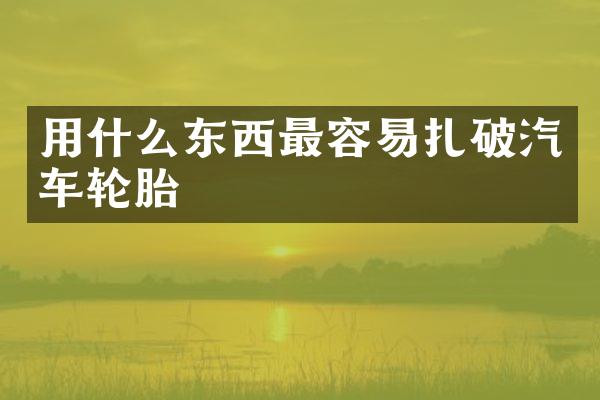 用什么东西最容易扎破汽车轮胎